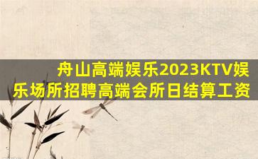 舟山高端娱乐2023KTV娱乐场所招聘高端会所日结算工资
